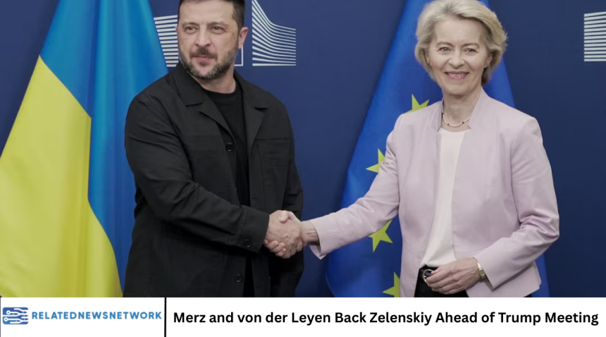 Merz and von der Leyen Back Zelenskiy Ahead of Trump Meeting